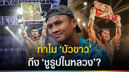 ทำไม "บัวขาว" ถึงชูรูปในหลวง? การันตีชกมวยอย่างเดียวเลี้ยงตัวเองได้